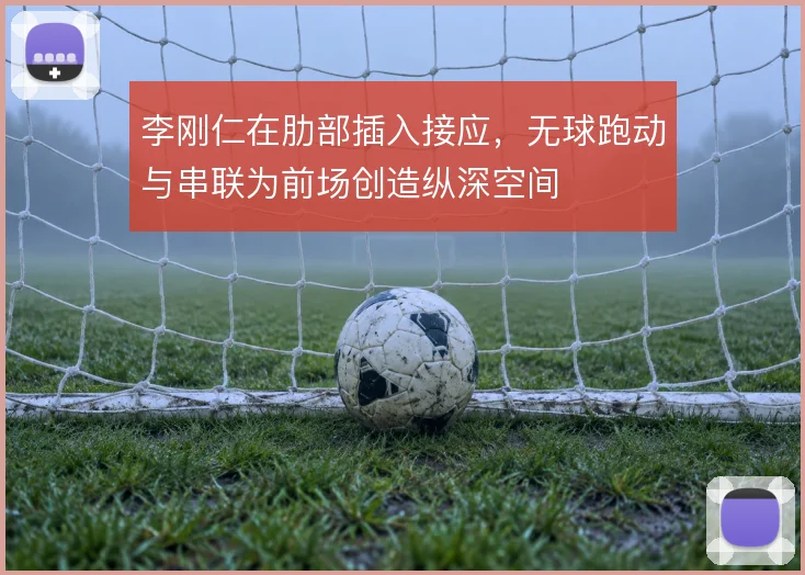 李刚仁在肋部插入接应，无球跑动与串联为前场创造纵深空间