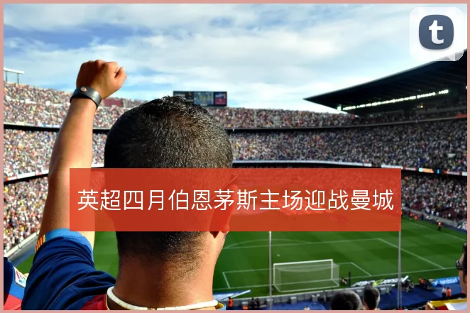 英超四月伯恩茅斯主场迎战曼城