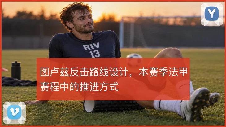 图卢兹反击路线设计,本赛季法甲赛程中的推进方式