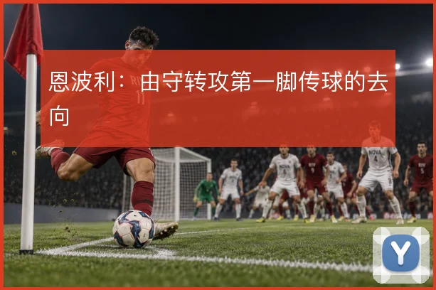 恩波利：由守转攻第一脚传球的去向