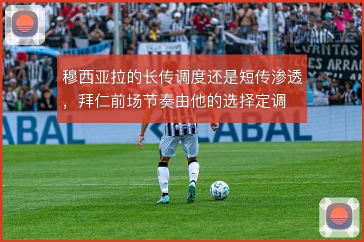 穆西亚拉的长传调度还是短传渗透，拜仁前场节奏由他的选择定调