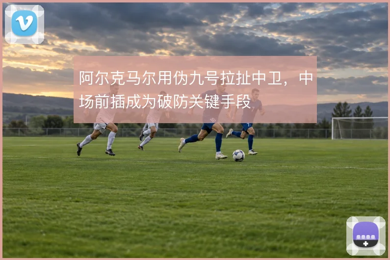 阿尔克马尔用伪九号拉扯中卫，中场前插成为破防关键手段