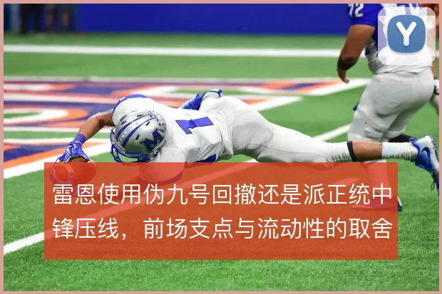 雷恩使用伪九号回撤还是派正统中锋压线,前场支点与流动性的取舍