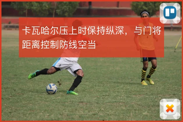 卡瓦哈尔压上时保持纵深，与门将距离控制防线空当