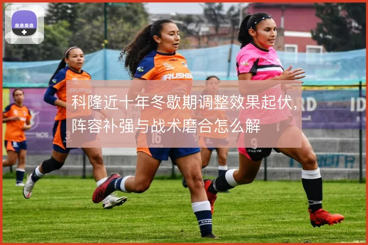 科隆近十年冬歇期调整效果起伏,阵容补强与战术磨合怎么解