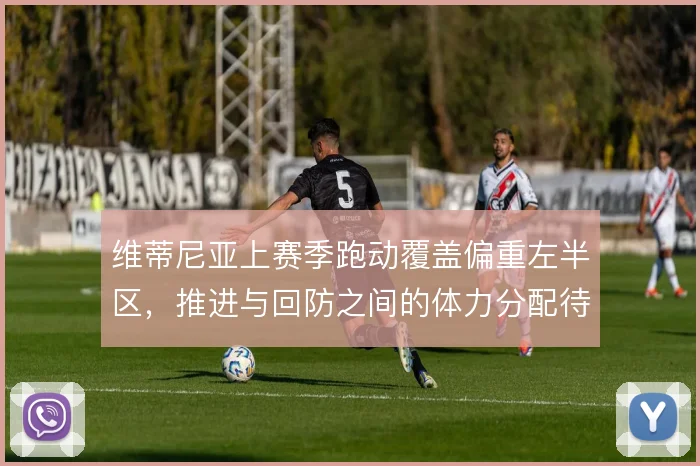 维蒂尼亚上赛季跑动覆盖偏重左半区，推进与回防之间的体力分配待解