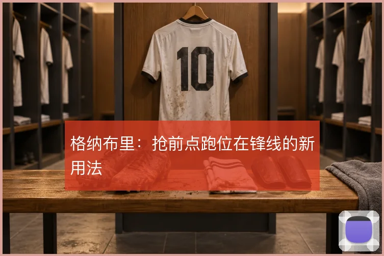 格纳布里：抢前点跑位在锋线的新用法