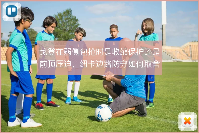 戈登在弱侧包抢时是收缩保护还是前顶压迫,纽卡边路防守如何取舍