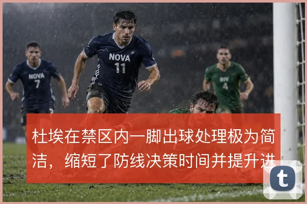 杜埃在禁区内一脚出球处理极为简洁,缩短了防线决策时间并提升进攻连贯性
