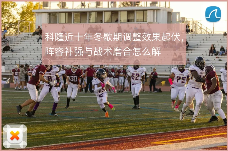 科隆近十年冬歇期调整效果起伏,阵容补强与战术磨合怎么解
