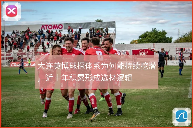 大连英博球探体系为何能持续挖潜，近十年积累形成选材逻辑