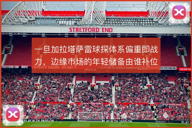 一旦加拉塔萨雷球探体系偏重即战力，边缘市场的年轻储备由谁补位