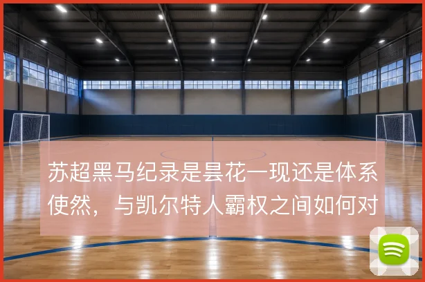 苏超黑马纪录是昙花一现还是体系使然，与凯尔特人霸权之间如何对比