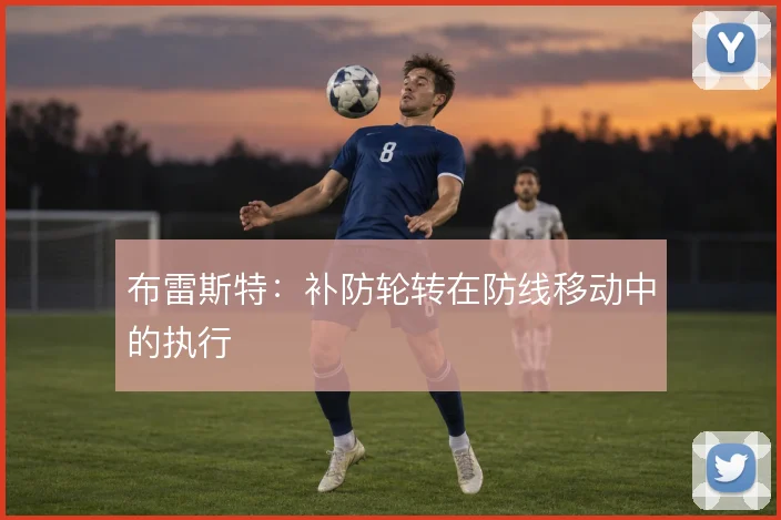 布雷斯特：补防轮转在防线移动中的执行