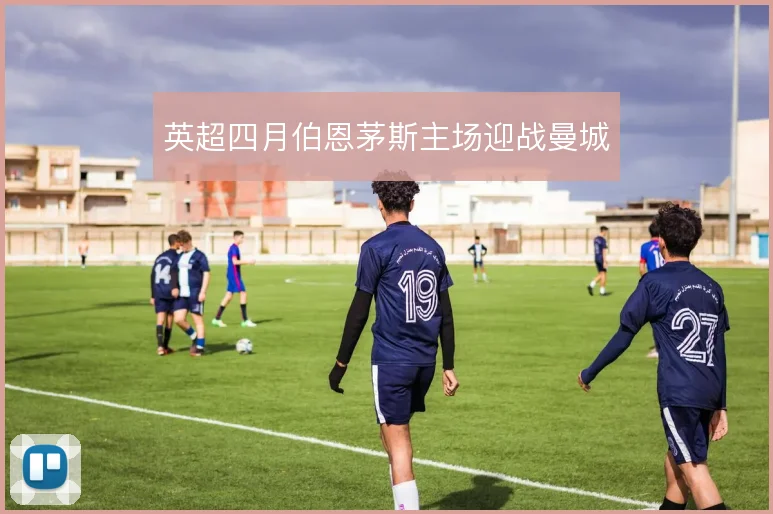 英超四月伯恩茅斯主场迎战曼城