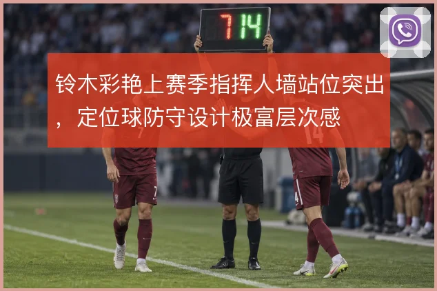 铃木彩艳上赛季指挥人墙站位突出,定位球防守设计极富层次感