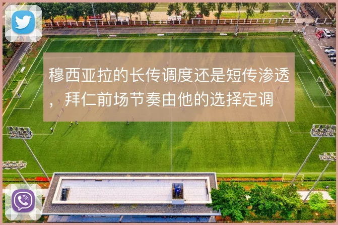 穆西亚拉的长传调度还是短传渗透，拜仁前场节奏由他的选择定调