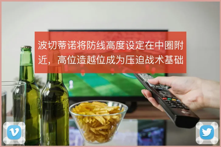 波切蒂诺将防线高度设定在中圈附近，高位造越位成为压迫战术基础