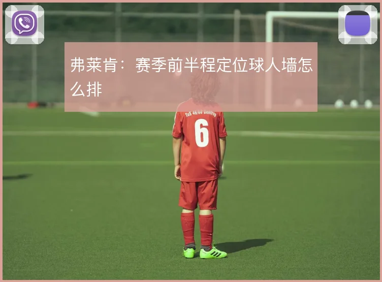 弗莱肯：赛季前半程定位球人墙怎么排
