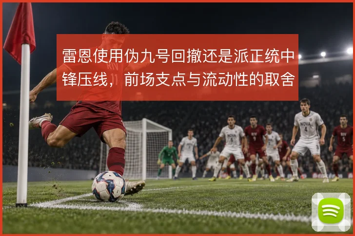 雷恩使用伪九号回撤还是派正统中锋压线,前场支点与流动性的取舍