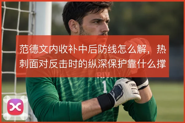 范德文内收补中后防线怎么解，热刺面对反击时的纵深保护靠什么撑住