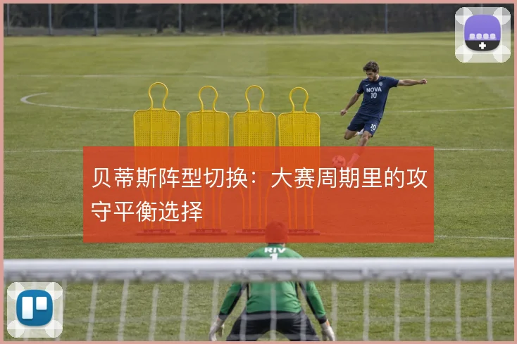 贝蒂斯阵型切换：大赛周期里的攻守平衡选择