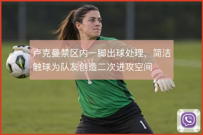 卢克曼禁区内一脚出球处理，简洁触球为队友创造二次进攻空间