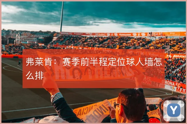 弗莱肯：赛季前半程定位球人墙怎么排