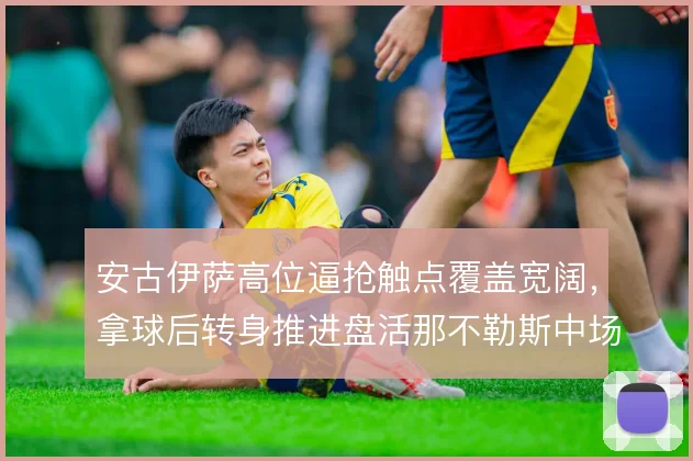 安古伊萨高位逼抢触点覆盖宽阔，拿球后转身推进盘活那不勒斯中场