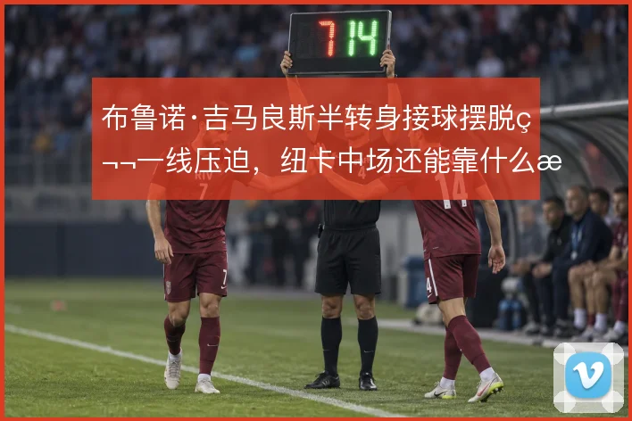 布鲁诺·吉马良斯半转身接球摆脱第一线压迫，纽卡中场还能靠什么撑住