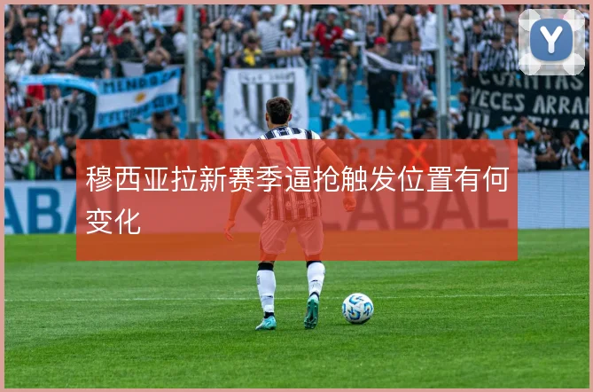 穆西亚拉新赛季逼抢触发位置有何变化