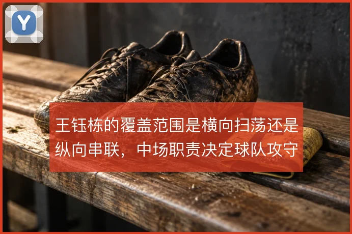王钰栋的覆盖范围是横向扫荡还是纵向串联,中场职责决定球队攻守衔接