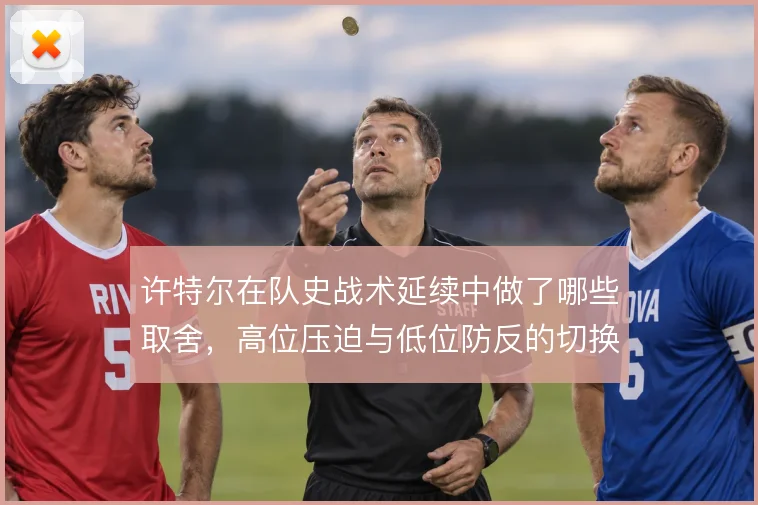 许特尔在队史战术延续中做了哪些取舍，高位压迫与低位防反的切换逻辑
