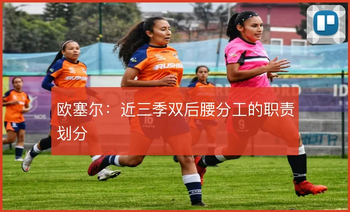 欧塞尔：近三季双后腰分工的职责划分