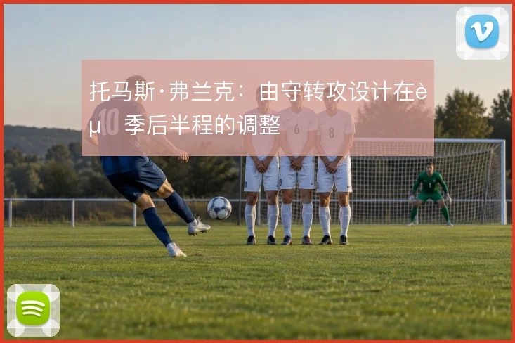 托马斯·弗兰克:由守转攻设计在赛季后半程的调整
