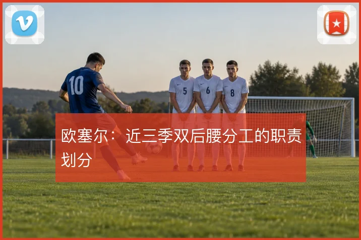 欧塞尔：近三季双后腰分工的职责划分