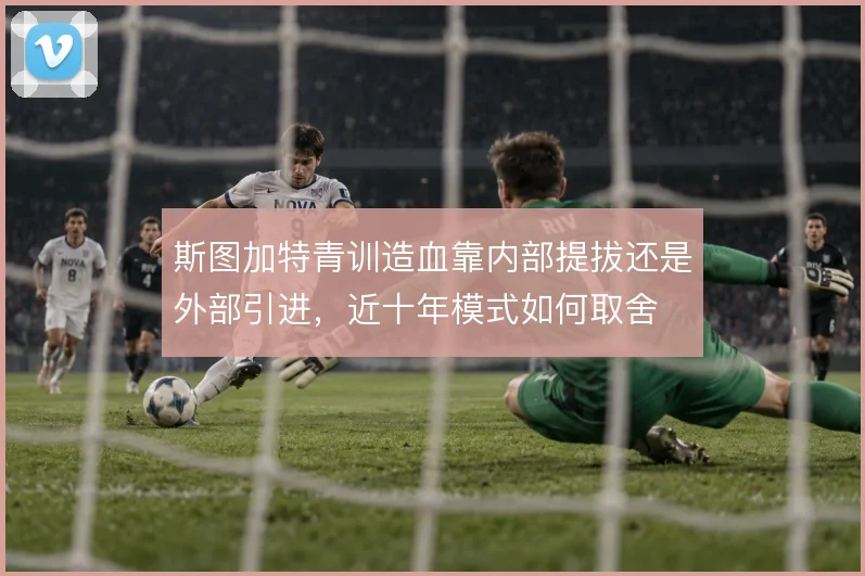 斯图加特青训造血靠内部提拔还是外部引进,近十年模式如何取舍