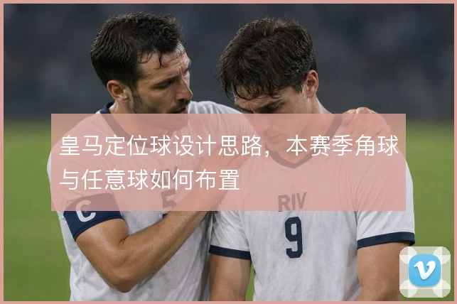 皇马定位球设计思路,本赛季角球与任意球如何布置