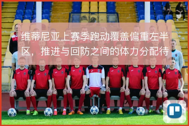 维蒂尼亚上赛季跑动覆盖偏重左半区，推进与回防之间的体力分配待解