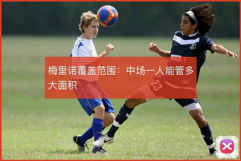 梅里诺覆盖范围：中场一人能管多大面积