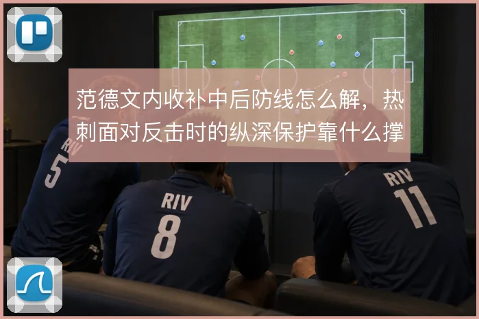 范德文内收补中后防线怎么解，热刺面对反击时的纵深保护靠什么撑住