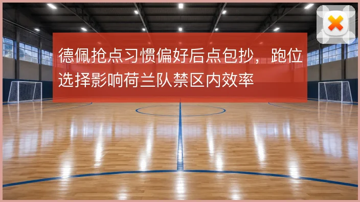 德佩抢点习惯偏好后点包抄，跑位选择影响荷兰队禁区内效率