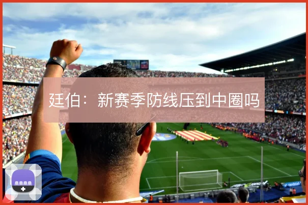 廷伯:新赛季防线压到中圈吗