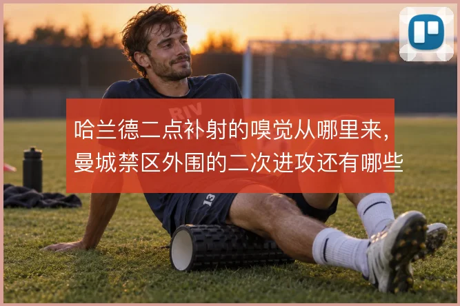 哈兰德二点补射的嗅觉从哪里来，曼城禁区外围的二次进攻还有哪些变化