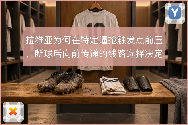 拉维亚为何在特定逼抢触发点前压，断球后向前传递的线路选择决定转换质量