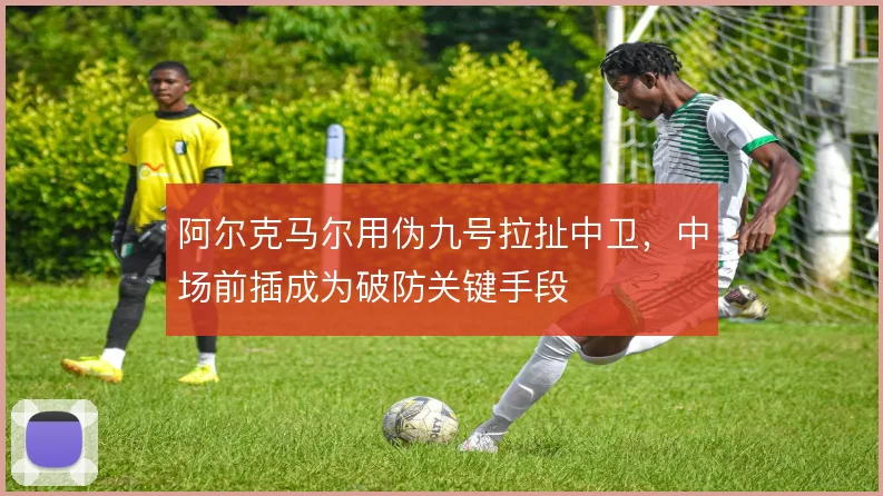 阿尔克马尔用伪九号拉扯中卫，中场前插成为破防关键手段