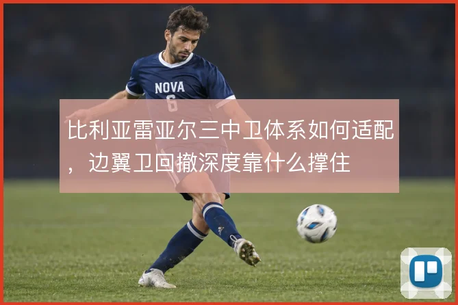 比利亚雷亚尔三中卫体系如何适配，边翼卫回撤深度靠什么撑住
