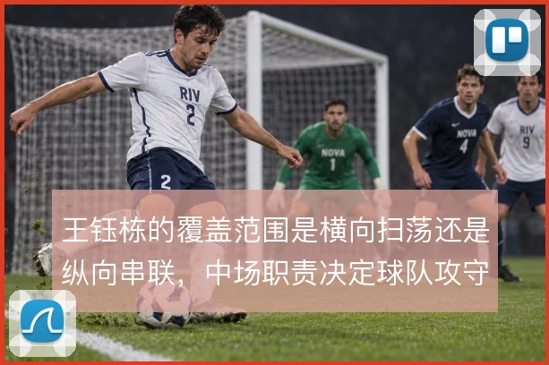 王钰栋的覆盖范围是横向扫荡还是纵向串联,中场职责决定球队攻守衔接